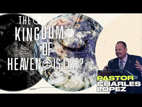 Pastor Charles Lopez | The Kingdom of Heaven is like